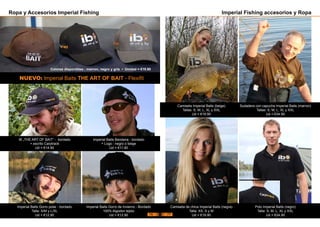 NUEVO: Imperial Baits THE ART OF BAIT - Flexifit
IB „THE ART OF BAIT“ - bordado
+ escrito Carptrack
Ud = €14.90
Colores disponibles : marron, negro y gris • Unidad = €19.90
Ropa y Accesorios Imperial Fishing
Imperial Baits Bandana - bordado
+ Logo - negro o beige
Ud = €11.90
Imperial Baits Gorro de Invierno - Bordado
100% Algodon tejido
Ud = €12.90
Imperial Baits Gorro polar - bordado
Talla: S/M y L/XL
Ud = €12.90
Imperial Fishing accesorios y Ropa
Camiseta Imperial Baits (beige)
Tallas: S, M, L, XL y XXL
Ud = €19.90
Sudadera con capucha Imperial Baits (marron)
Tallas: S, M, L, XL y XXL
Ud = €34.90
Polo Imperial Baits (negro)
Talla: S, M, L, XL y XXL
Ud = €24.90
Camiseta de chica Imperial Baits (negra)
Talla: XS, S y M
Ud = €19.9076 77
 