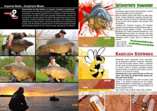 Imperial Baits - Carptrack Mixes
ready
roll
2
Desarrollado por Max Nollert y su equipo, completo y equilibrado!
Una revolucion en terminos de atraccion y dieta, y lo más importante hi-
drosoluble! Las mezclas Carptrack son el resultado de intensos estudios
en busca del ÚLTIMO CEBO para carpistas profesionales. Hechos con
harinas de la más alta calidad, los boilie mixes garantizan boilies firmes y
redondos, contienen albúmina de leche y de huevo y son altamente efi-
cientes para el máximo éxito. La fórmula Carptrack se ha extendido por
Europa y ha sido efectiva durante más de 10 años! Ahora estamos listos
para intentarlo también en UK -somos curioso, gracias por su atención!
Una suave y ligera bomba fuera del agua...Dentro
es una explosión para los sentidos!!
Esto es debido porque este base mix esta basa-
do en nuestro fantástico Carptrack Monster Mix,
pero sólo contiene la mitad de Carptrack Powder,
lo que le hace menos pesado, mas versátil y fácil
de manejar.
Contiene 5% Pimienta Hungara, 5% Pimiento
Español -mas picante que el Robin Red de Haith´s-,
2% ajo en polvo asiatico y NHDC - The Original.
Se fabrica con 7ml/kg Carptrack Bloodworm y 1ml/
kg Aceite Esencial de Ajo. En conjunto, todo esto
crea un efecto grandilocuente con atracción tanto
inmediata como a largo plazo en sesiones de
cebado.
Monster‘s Paradise
Atrayentes super especiales como concentra-
do de proteínas Carptrack, Fishmeal, Vitamealo,
inP, GLM full fat blend, Betain, NHDC y cañamón
forman parte de esta exclusiva mezcla. Primave-
ra, Verano, Otoño o Invierno, Carptrack Explosiv
Stickmix Boilie a lo largo de todo el año en el mo-
mento en que entra en el agua.
Apropiado para usar como stickmix en PVA, asi
como para bolas de cebado.Puede usarse tam-
bién para hacer boilies.
El tiempo de disolución esta entre los boilies Cold
Water y los Boilies Carptrack.Al ser tan versatil,
siempre debe estar en nuestra bolsa. Lo preparamos
con el Carptrack Liquid Amino, Carptrack NHDC y el
aroma Carptrack Honey.
Explosiv Stickmix
• 2kg = €22.90
• 5kg = €49.90
• 8kg in iBox = €79.90
2kg = €16.90 • 5kg = €39.90 • 8kg en iBox = €59.90
Puede ser enriquecido con otros aditivos Carptrack
mojado
seco
mojado
seco
ThestrongestBoilieintheworld!Withoutprescription!
16 17
 