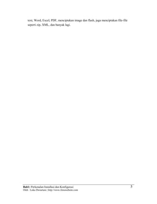 Bab1: Perkenalan Installasi dan Konfigurasi
Oleh : Loka Dwiartara | http://www.ilmuwebsite.com
5
text, Word, Excel, PDF, menciptakan image dan flash, juga menciptakan file-file
seperti zip, XML, dan banyak lagi.
 