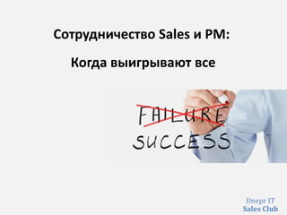 Сотрудничество Sales и PM:
Когда выигрывают все
Dnepr IT
Sales Club
 