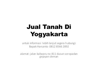 Jual Tanah Di
Yogyakarta
untuk informasi lebih lanjut segera hubungi:
Bapak Harsanto 0812 8566 2892
alamat: jalan kaliwaru no 811 dusun soropadan
gejayan sleman
 