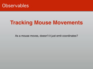 Observables
As a mouse moves, doesn’t it just emit coordinates?
Tracking Mouse Movements
 