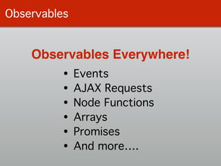 Observables
Observables Everywhere!
• Events!
• AJAX Requests!
• Node Functions!
• Arrays!
• Promises!
• And more….
 
