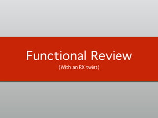 Functional Review!
(With an RX twist)
 