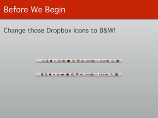 Before We Begin
Change those Dropbox icons to B&W!
 