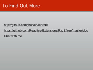 To Find Out More
• http://github.com/jhusain/learnrx!
• https://github.com/Reactive-Extensions/RxJS/tree/master/doc!
• Chat with me
 