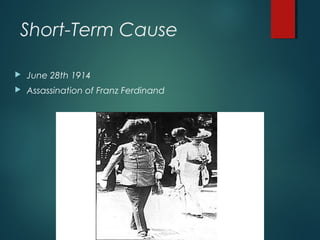 Short-Term Cause
 June 28th 1914
 Assassination of Franz Ferdinand
 