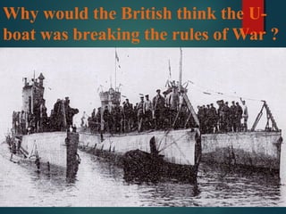 Why would the British think the U-
boat was breaking the rules of War ?
 