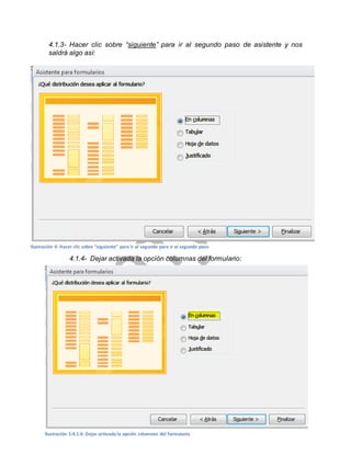 4.1.3- Hacer clic sobre “siguiente” para ir al segundo paso de asistente y nos 
saldrá algo así: 
Ilustración 4: Hacer clic sobre “siguiente” para ir al segundo para ir al segundo paso 
4.1.4- Dejar activada la opción columnas del formulario: 
4.1.5- Pasar al siguiente y dar la opción de finalizar: 
9 
Ilustración 5:4.1.4- Dejar activada la opción columnas del formulario 
 
