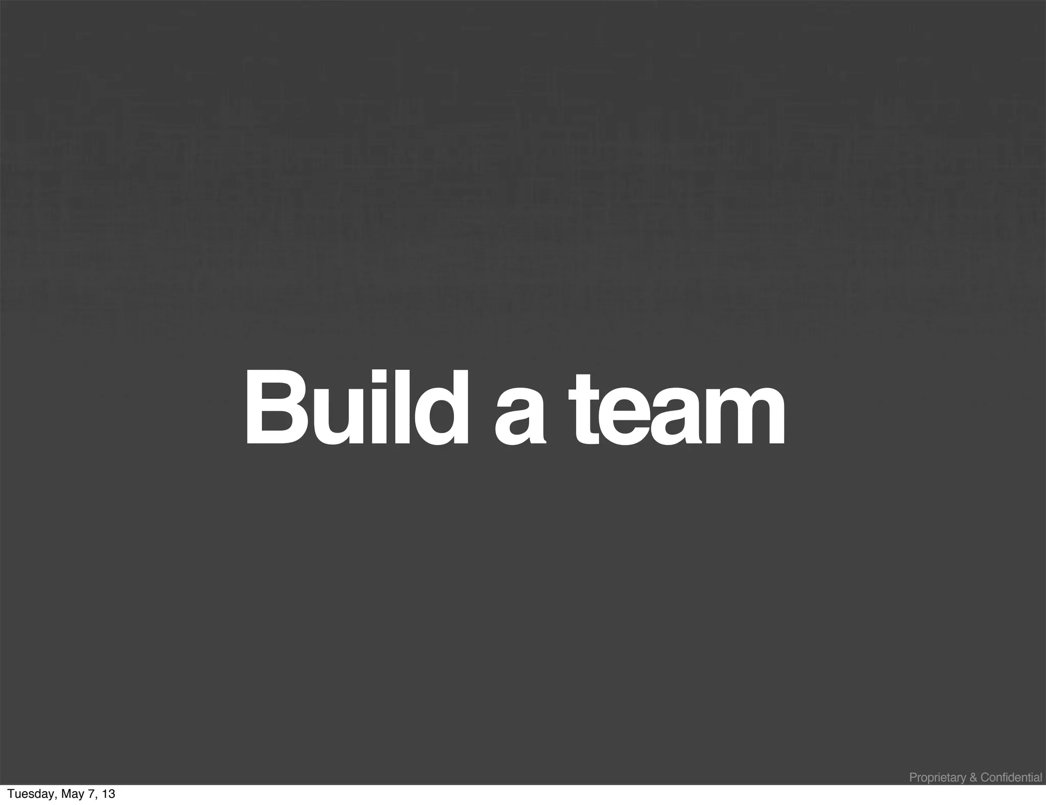 Proprietary & Confidential
Build a team
Tuesday, May 7, 13
 