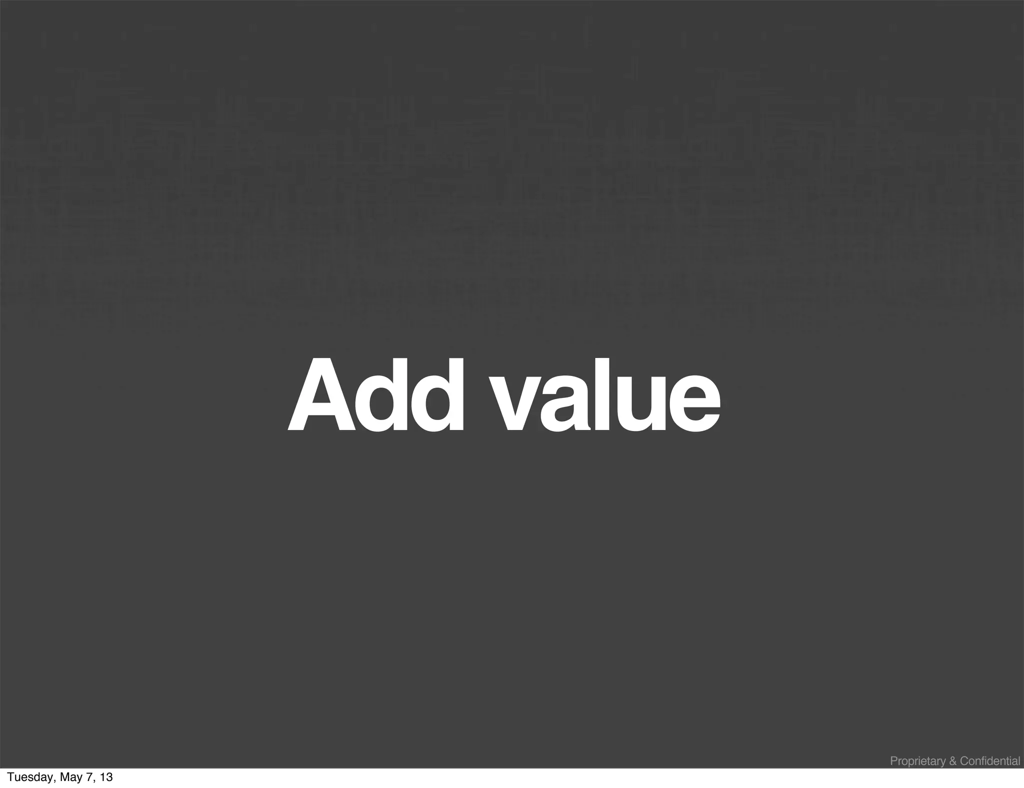 Proprietary & Confidential
Add value
Tuesday, May 7, 13
 