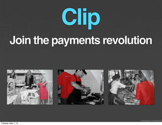 Proprietary & Confidential
Join the payments revolution
Clip
Tuesday, May 7, 13
 
