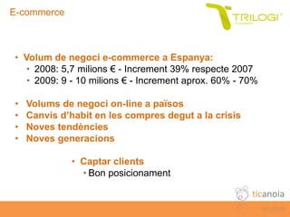 E-commerce



   • Volum de negoci e-commerce a Espanya:
      • 2008: 5,7 milions € - Increment 39% respecte 2007
      •...