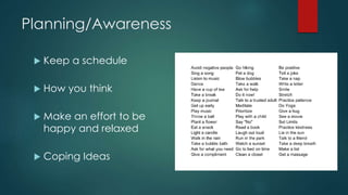 Planning/Awareness
 Keep a schedule
 How you think
 Make an effort to be
happy and relaxed
 Coping Ideas
 