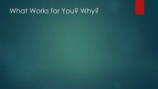 What Works for You? Why?
 