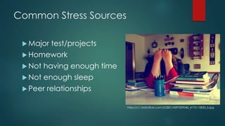 Common Stress Sources
 Major test/projects
 Homework
 Not having enough time
 Not enough sleep
 Peer relationships
https://c1.staticflickr.com/3/2801/4097009340_4175110833_b.jpg
 