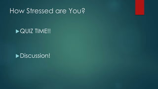 How Stressed are You?
QUIZ TIME!!
Discussion!
 