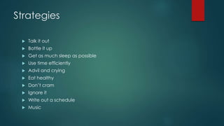 Strategies
 Talk it out
 Bottle it up
 Get as much sleep as possible
 Use time efficiently
 Advil and crying
 Eat healthy
 Don’t cram
 Ignore it
 Write out a schedule
 Music
 