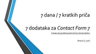 7 dana / 7 kratkih priča
7 dodataka za Contact Form 7
ili kako da (profesionalni) život učinite lakšim
#wpns (7. put)
 