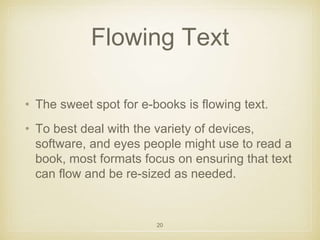 Flowing Text 
• The sweet spot for e-books is flowing text. 
• To best deal with the variety of devices, 
software, and ey...