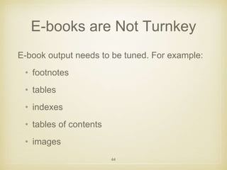 E-books are Not Turnkey 
E-book output needs to be tuned. For example: 
• footnotes 
• tables 
• indexes 
• tables of cont...