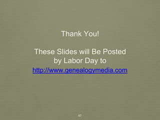 Thank You! 
These Slides will Be Posted 
by Labor Day to 
http://www.genealogymedia.com 
67 
