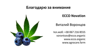 Благодарю за внимание
ECCO Novation
Виталий Воронцов
тел.моб: +38 067 216 8555
vorontsov@ecco.organic
www.ecco.organic
www.agrocare.farm
 