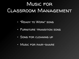 Music for
Classroom Management
• “Ready to Work” song
• Furniture transition song
• Song for cleaning up
• Music for pair-share
 