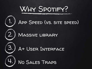 App Speed (vs. site speed)1.
Why Spotify?
Massive library2.
A+ User Interface3.
No Sales Traps4.
 