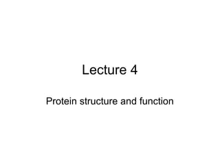 Lecture 4
Protein structure and function
 