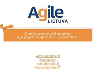 www.agileturas.lt
www.agile.lt
valstybe.agile.lt
www.agilediena.lt*
Sharing experience and spreading
Agile project management in our organizations
 