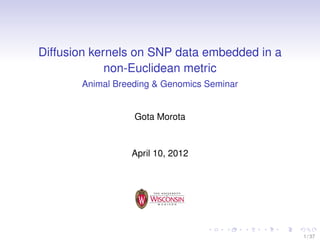 Diffusion kernels on SNP data embedded in a
non-Euclidean metric
Animal Breeding & Genomics Seminar
Gota Morota
April 10, 2012
1 / 37
 