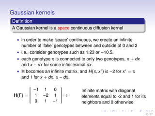 Gaussian kernels
Deﬁnition
A Gaussian kernel is a space continuous diffusion kernel
• in order to make ’space’ continuous,...