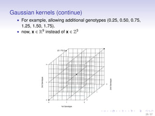 Gaussian kernels (continue)
• For example, allowing additional genotypes (0.25, 0.50, 0.75,
1.25, 1.50, 1.75).
• now, x ∈ ...