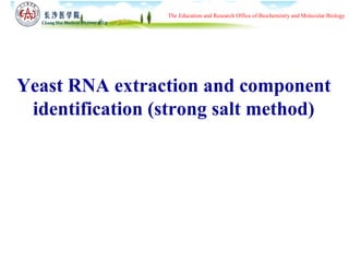 The Education and Research Office of Biochemistry and Molecular Biology 
Yeast RNA extraction and component 
identification (strong salt method) 
 