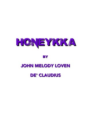 HONEYKKaHONEYKKa
ByBy
JOHN MELODY LOVENJOHN MELODY LOVEN
DE' CLAUDIUSDE' CLAUDIUS
 