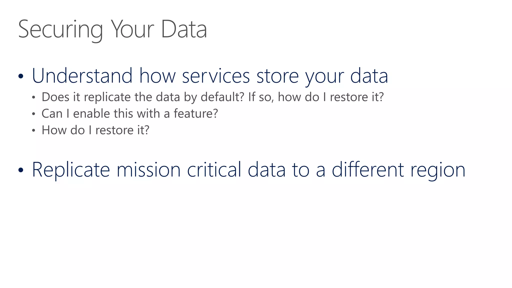 • Understand how services store your data
• Replicate mission critical data to a different region
 