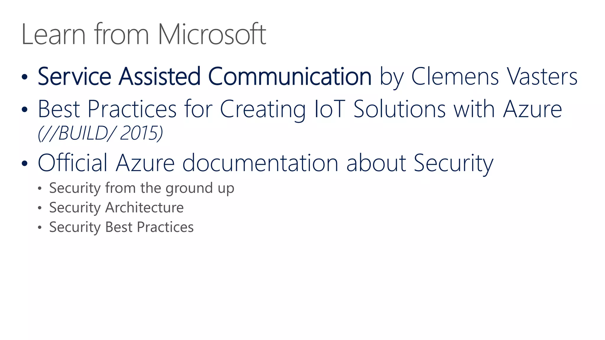 • Service Assisted Communication by Clemens Vasters
• Best Practices for Creating IoT Solutions with Azure
(//BUILD/ 2015)
• Official Azure documentation about Security
 