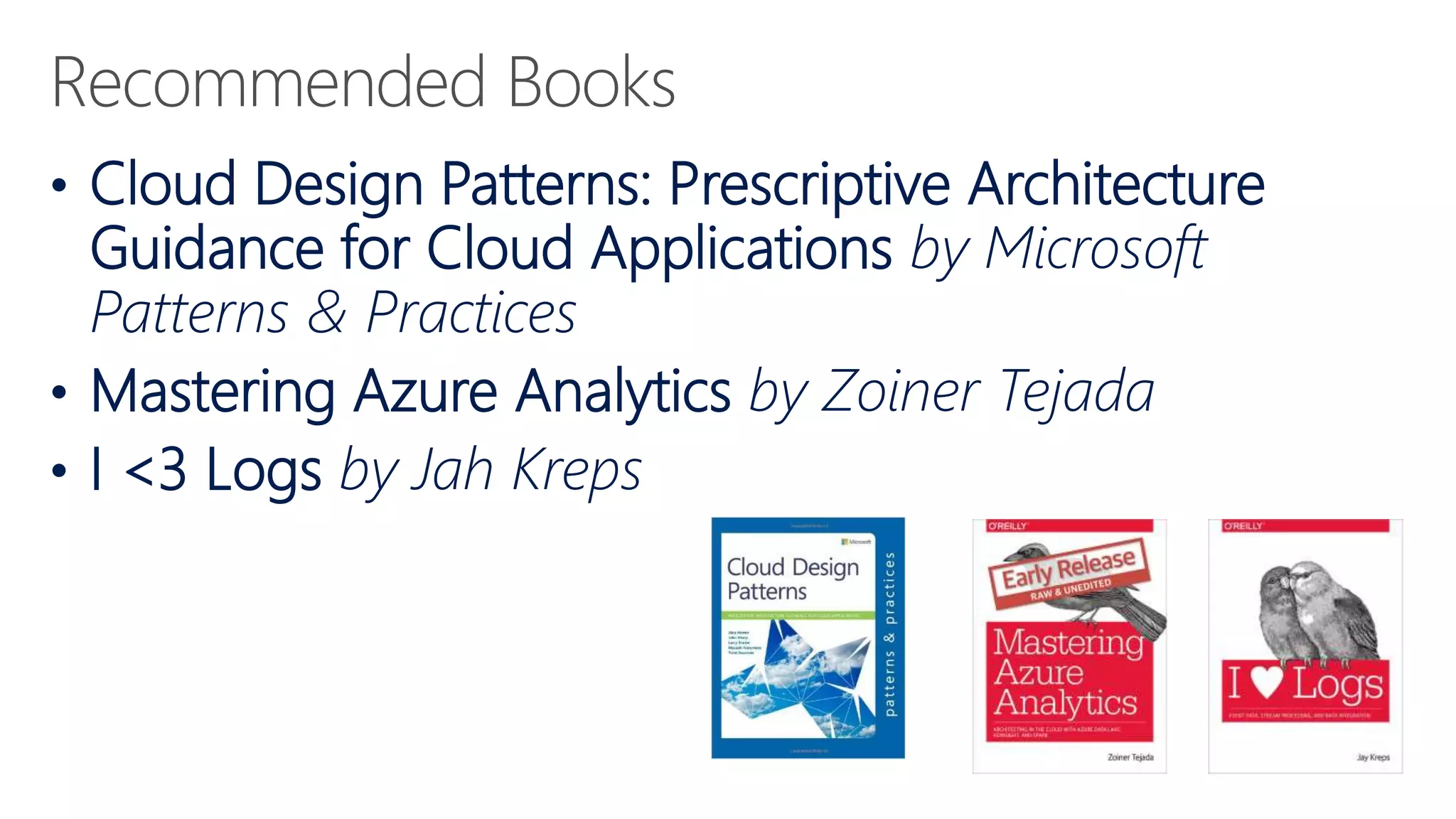 • Cloud Design Patterns: Prescriptive Architecture
Guidance for Cloud Applications by Microsoft
Patterns & Practices
• Mastering Azure Analytics by Zoiner Tejada
• I <3 Logs by Jah Kreps
 