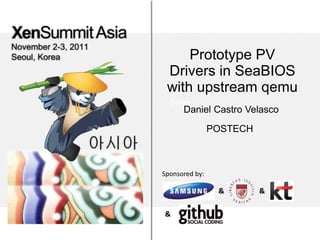 Prototype PV
 Drivers in SeaBIOS
 with upstream qemu
  Daniel
      Daniel Castro Velasco
                POSTECH



Sponsored by:

                 &        &

&
 