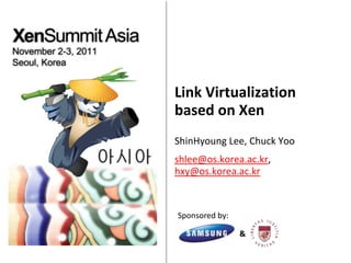 Link Virtualization
based on Xen
ShinHyoung Lee, Chuck Yoo
shlee@os.korea.ac.kr,
hxy@os.korea.ac.kr



Sponsored by:

                &
 