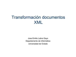 Transformación documentos
XML
Jose Emilio Labra Gayo
Departamento de Informática
Universidad de Oviedo
 