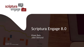 Scriptura Engage8.0 
Klaas BalsJoke Dehond 
23 October 2014 
Copyright © 2014 Scriptura Engage 
 