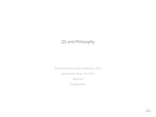 QS and Philosophy
Quantified Self Europe Conference 2014
Amsterdam, May 11th 2014
@jbenno
Jörg Blumtritt
 