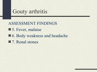 Gouty arthritis
ASSESSMENT FINDINGS
5. Fever, malaise
6. Body weakness and headache
7. Renal stones
 