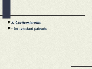 3. Corticosteroids
- for resistant patients
 