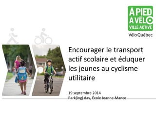 Encourager le transport 
actif scolaire et éduquer 
les jeunes au cyclisme 
utilitaire 
19 septembre 2014 
Park(ing) day, École Jeanne-Mance 
 