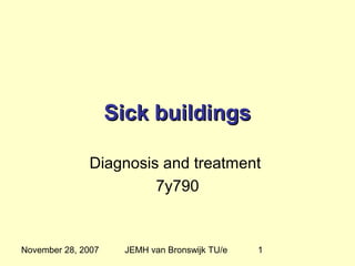 Sick buildings

              Diagnosis and treatment
                       7y790


November 28, 2007    JEMH van Bronswijk TU/e   1
 