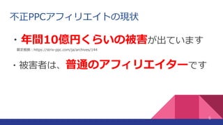 不正PPCアフィリエイトの現状
・年間10億円くらいの被害が出ています
算定根拠：https://strix-ppc.com/ja/archives/144
・被害者は、普通のアフィリエイターです
6
 
