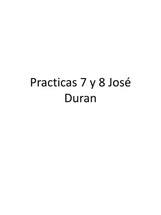 Practicas 7 y 8 José
       Duran
 